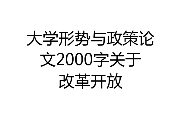 大学形势与政策论文2000字关于改革开放
