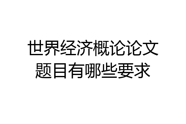 世界经济概论论文题目有哪些要求