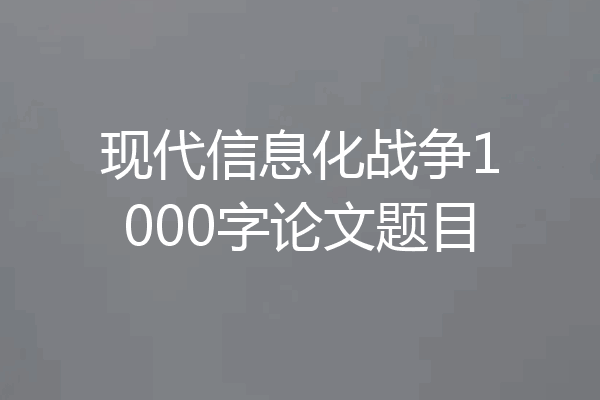 现代信息化战争1000字论文题目