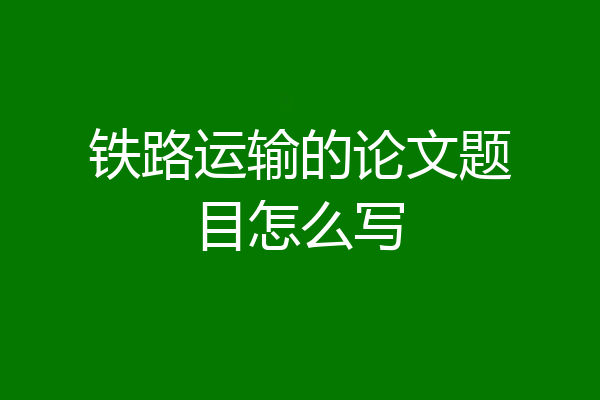 铁路运输的论文题目怎么写