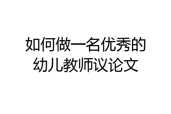 如何做一名优秀的幼儿教师议论文