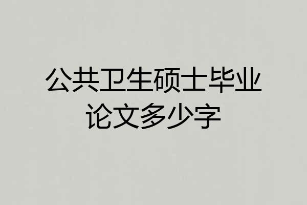公共卫生硕士毕业论文多少字