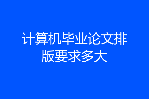 计算机毕业论文排版要求多大