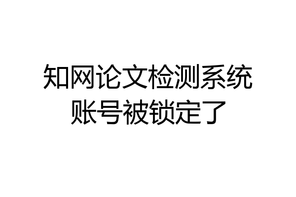 知网论文检测系统账号被锁定了