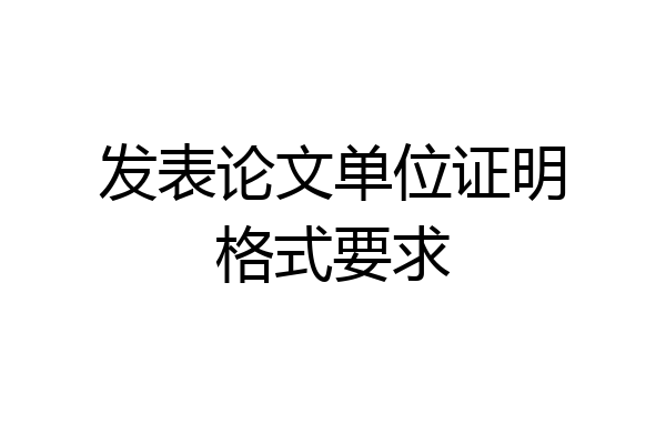 发表论文单位证明格式要求