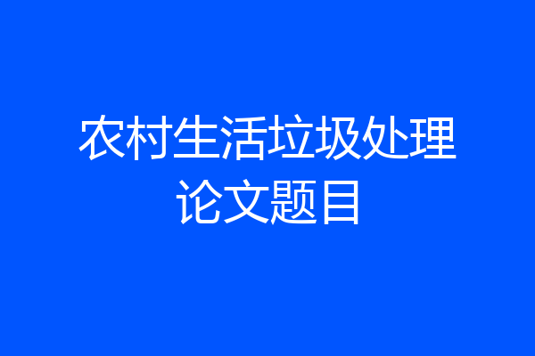 农村生活垃圾处理论文题目