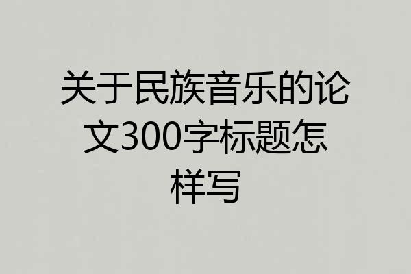 关于民族音乐的论文300字标题怎样写
