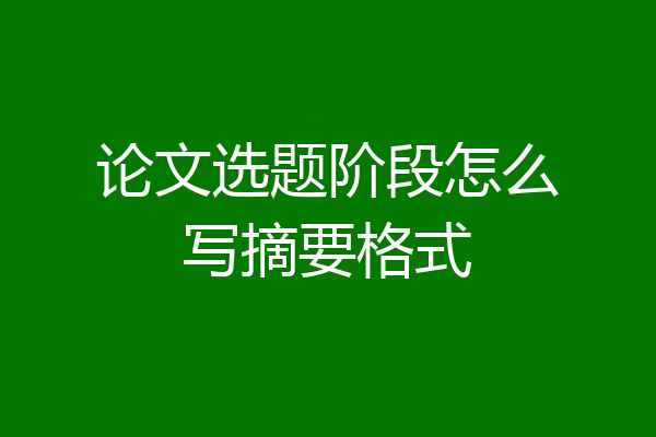 论文选题阶段怎么写摘要格式