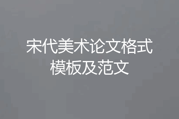 宋代美术论文格式模板及范文