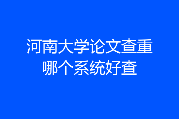 河南大学论文查重哪个系统好查