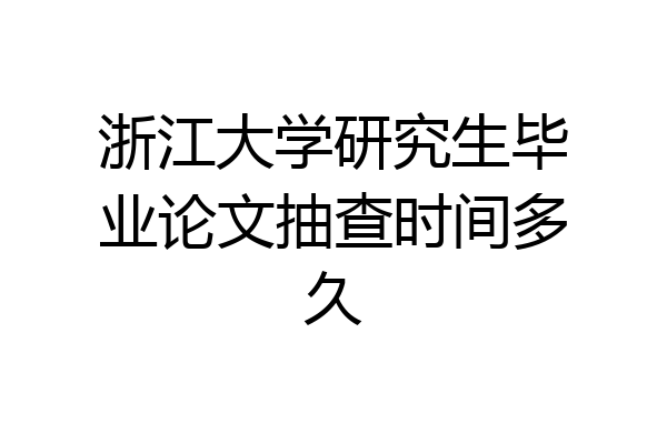 浙江大学研究生毕业论文抽查时间多久