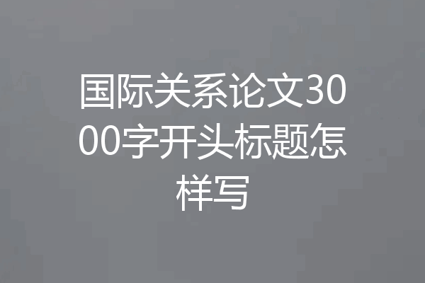 国际关系论文3000字开头标题怎样写