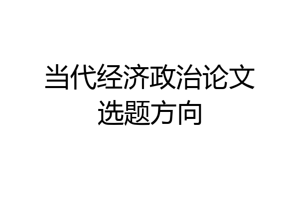 当代经济政治论文选题方向
