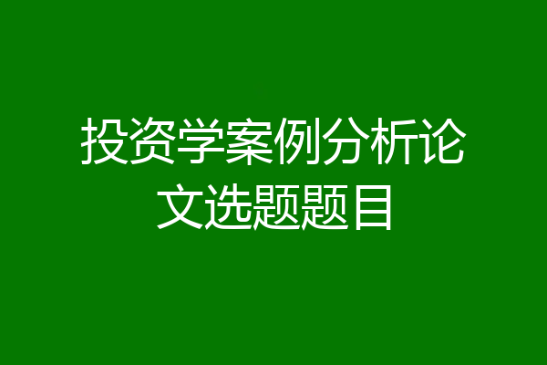投资学案例分析论文选题题目