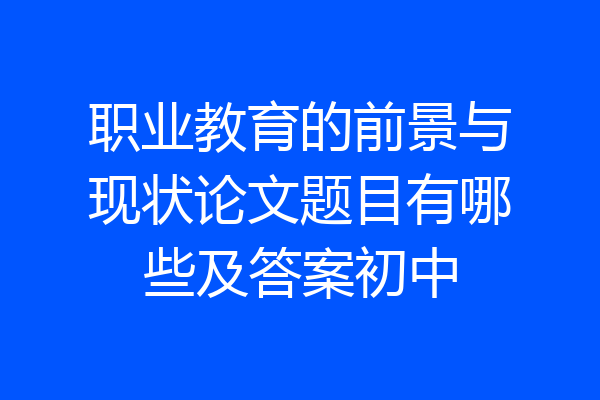 职业教育的前景与现状论文题目有哪些及答案初中