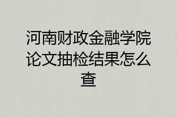 河南财政金融学院论文抽检结果怎么查
