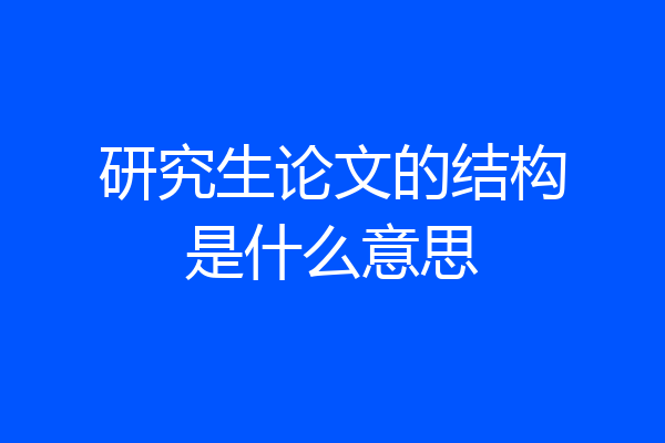 研究生论文的结构是什么意思