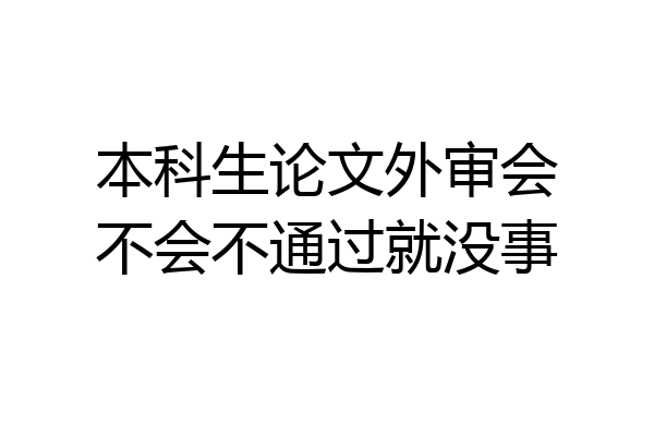 本科生论文外审会不会不通过就没事