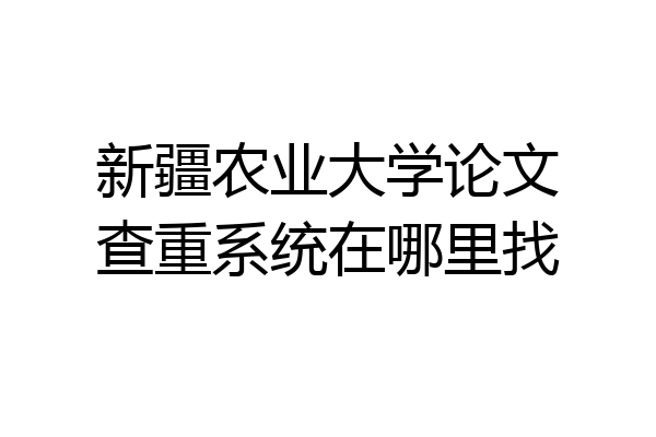 新疆农业大学论文查重系统在哪里找