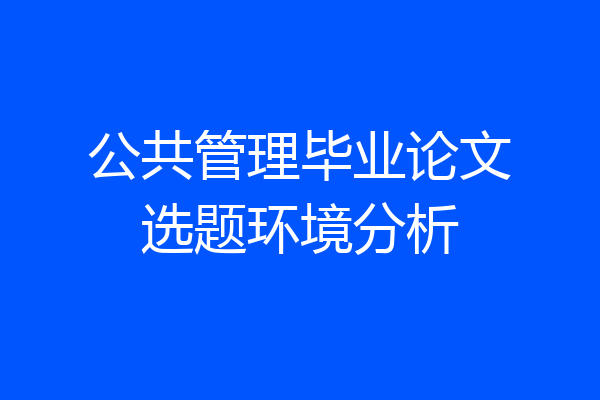 公共管理毕业论文选题环境分析