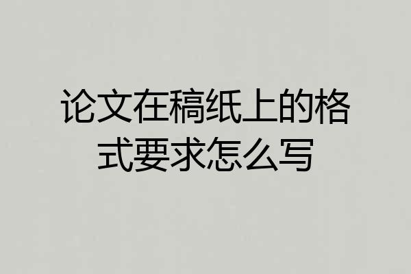 论文在稿纸上的格式要求怎么写