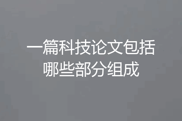 一篇科技论文包括哪些部分组成