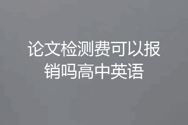 论文检测费可以报销吗高中英语