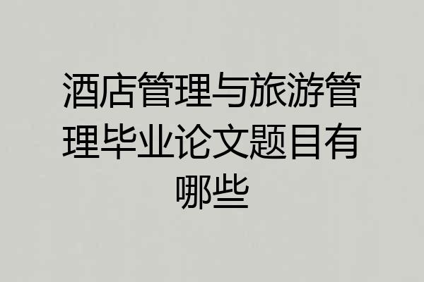 酒店管理与旅游管理毕业论文题目有哪些