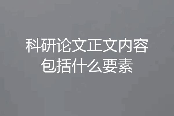 科研论文正文内容包括什么要素