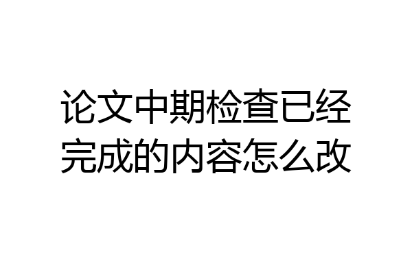 论文中期检查已经完成的内容怎么改