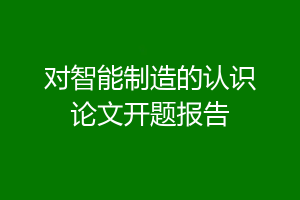 对智能制造的认识论文开题报告