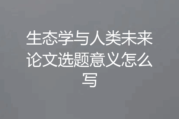 生态学与人类未来论文选题意义怎么写
