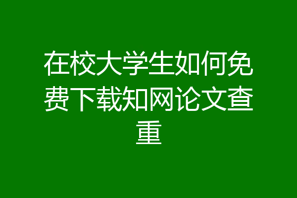 在校大学生如何免费下载知网论文查重