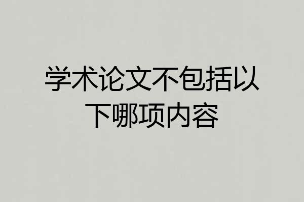 学术论文不包括以下哪项内容