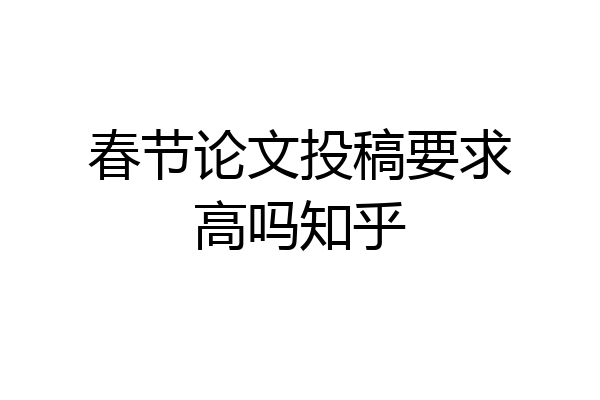 春节论文投稿要求高吗知乎