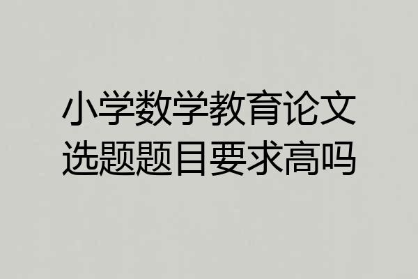 小学数学教育论文选题题目要求高吗