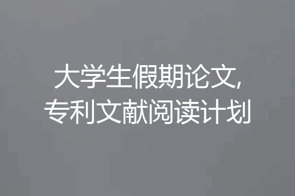 大学生假期论文,专利文献阅读计划