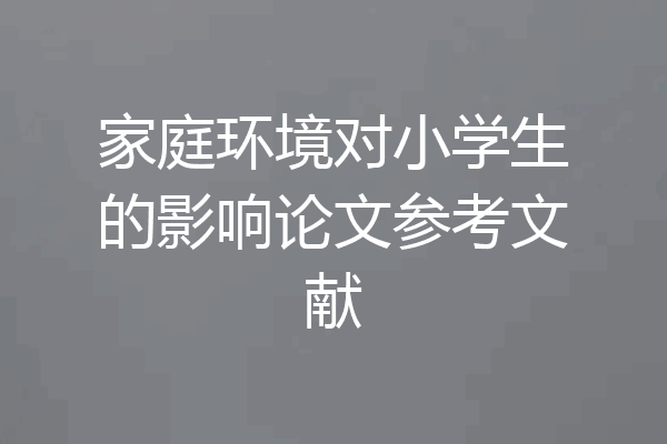 家庭环境对小学生的影响论文参考文献