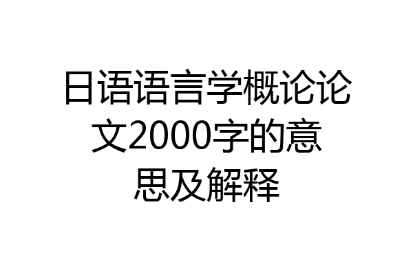 日语语言学概论论文2000字的意思及解释
