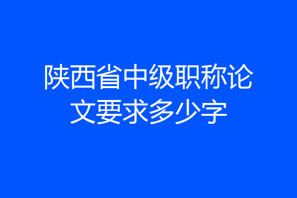 陕西省中级职称论文要求多少字