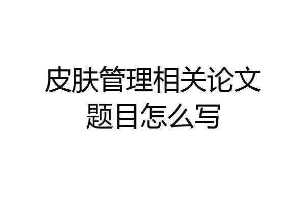 皮肤管理相关论文题目怎么写