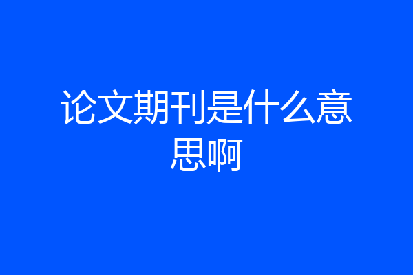 论文期刊是什么意思啊