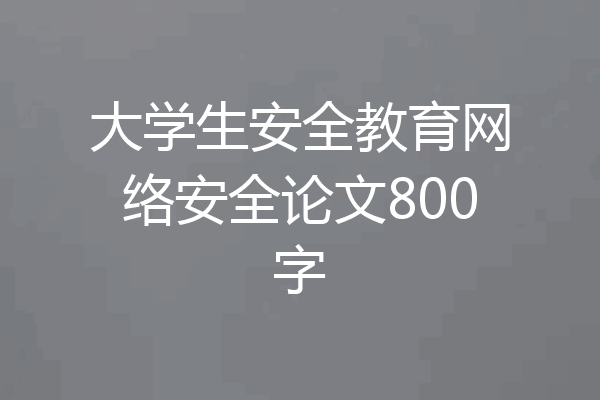 大学生安全教育网络安全论文800字