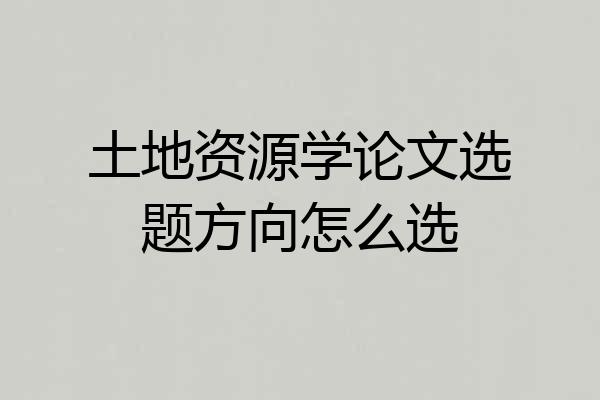 土地资源学论文选题方向怎么选