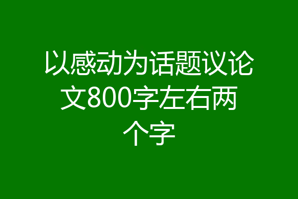 以感动为话题议论文800字左右两个字