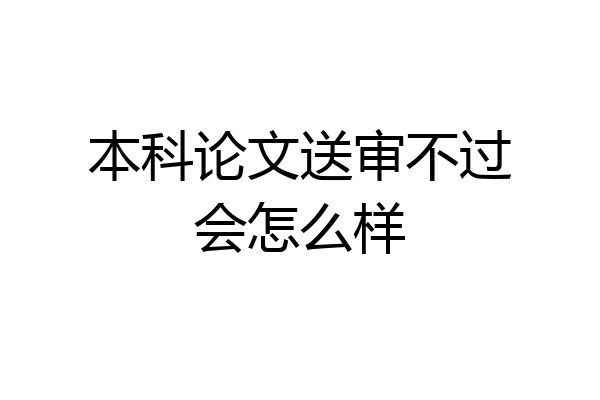 本科论文送审不过会怎么样