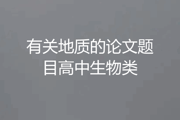 有关地质的论文题目高中生物类