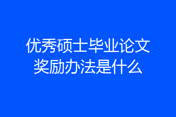 优秀硕士毕业论文奖励办法是什么