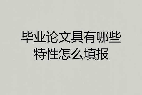 毕业论文具有哪些特性怎么填报