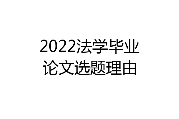 2022法学毕业论文选题理由